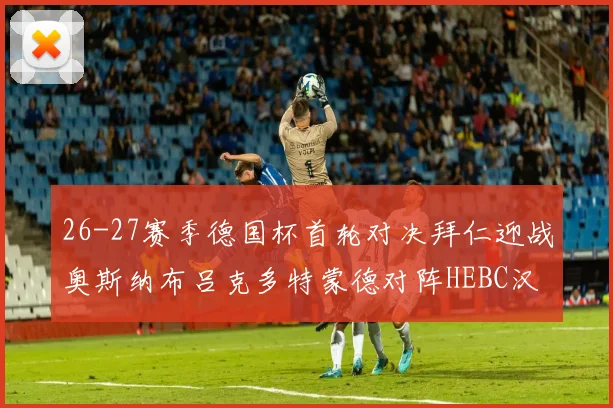 26-27赛季德国杯首轮对决拜仁迎战奥斯纳布吕克多特蒙德对阵HEBC汉堡