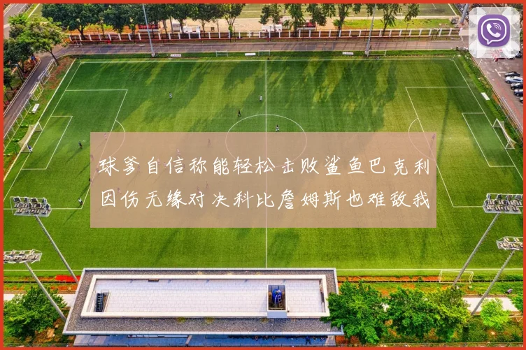 球爹自信称能轻松击败鲨鱼巴克利因伤无缘对决科比詹姆斯也难敌我
