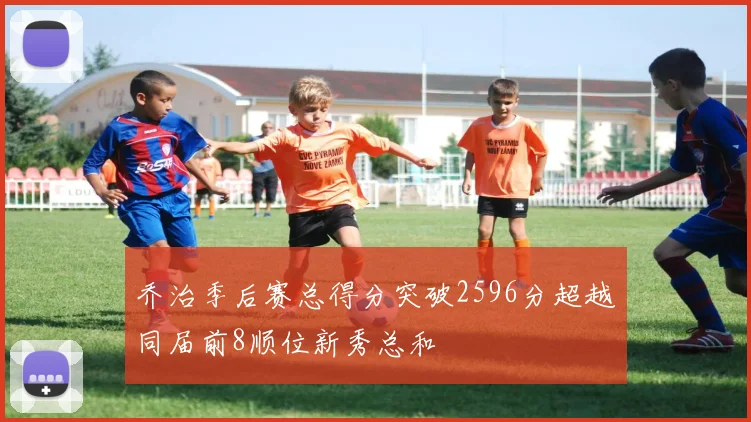 乔治季后赛总得分突破2596分超越同届前8顺位新秀总和